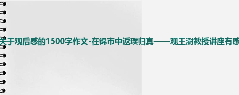 高一关于观后感的1500字作文-在锦市中返璞归真——观王澍教授讲座有感