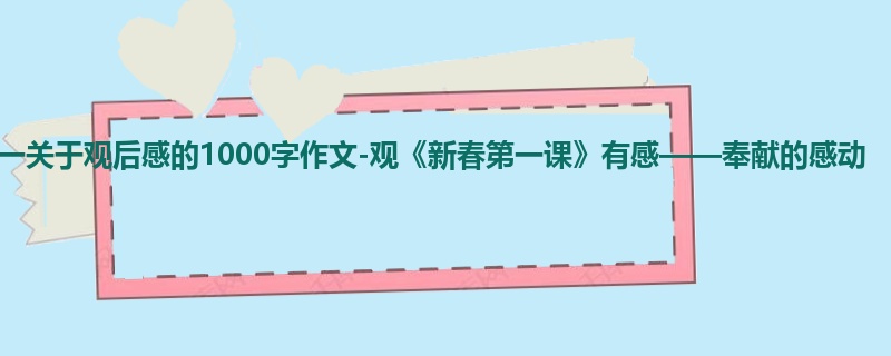 高一关于观后感的1000字作文-观《新春第一课》有感——奉献的感动
