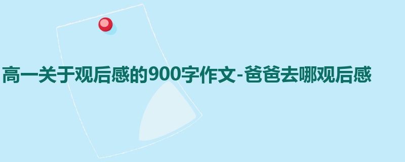高一关于观后感的900字作文-爸爸去哪观后感