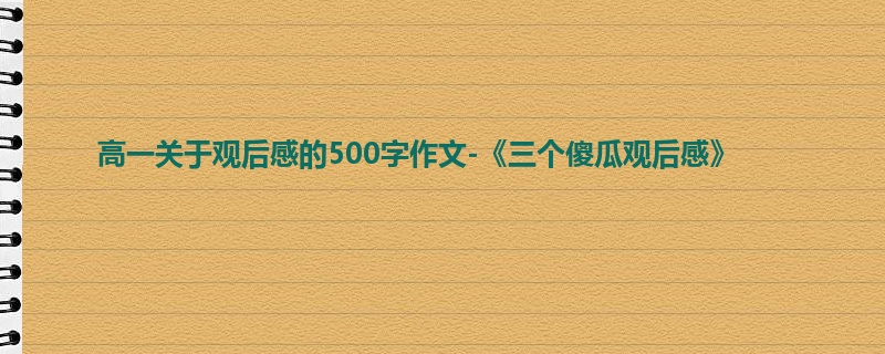 高一关于观后感的500字作文-《三个傻瓜观后感》