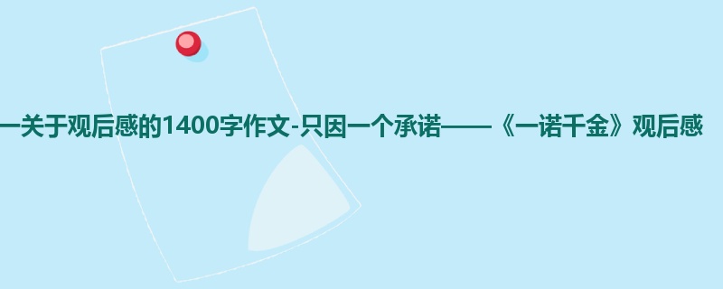 高一关于观后感的1400字作文-只因一个承诺——《一诺千金》观后感