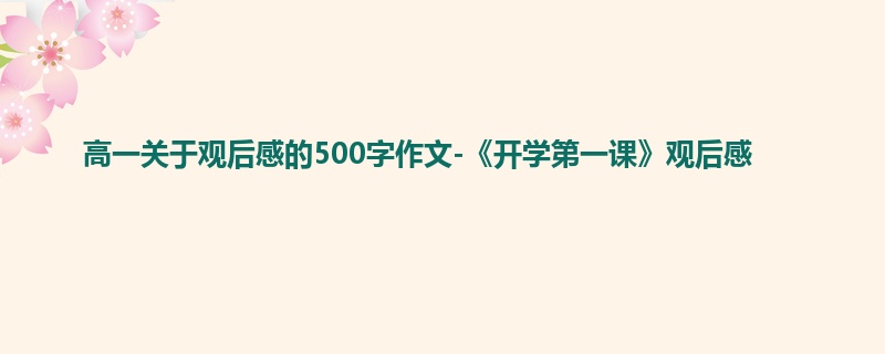 高一关于观后感的500字作文-《开学第一课》观后感