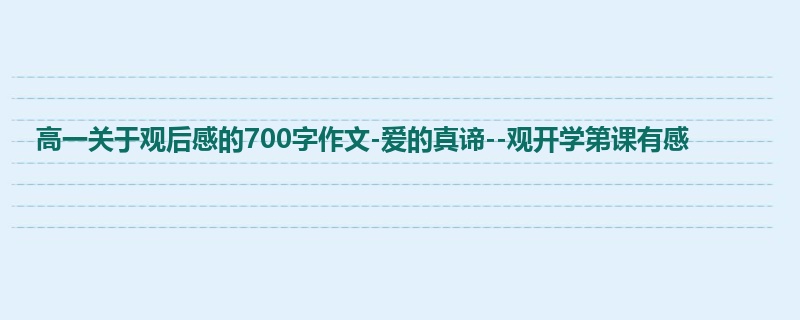 高一关于观后感的700字作文-爱的真谛--观开学第课有感