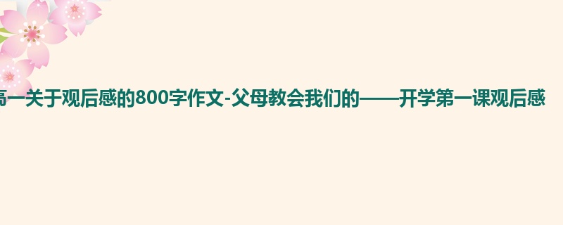 高一关于观后感的800字作文-父母教会我们的——开学第一课观后感