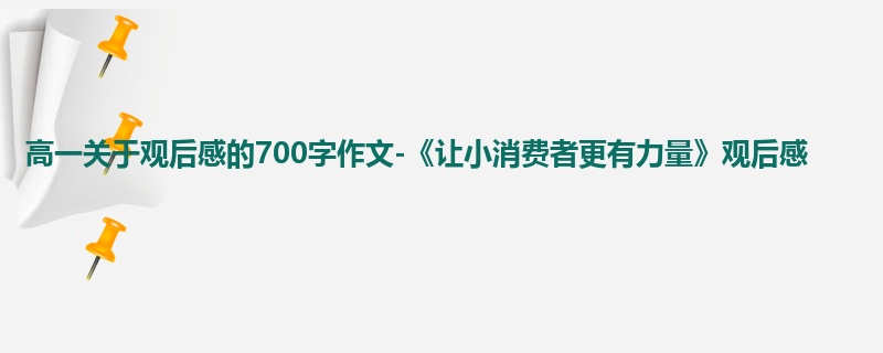 高一关于观后感的700字作文-《让小消费者更有力量》观后感