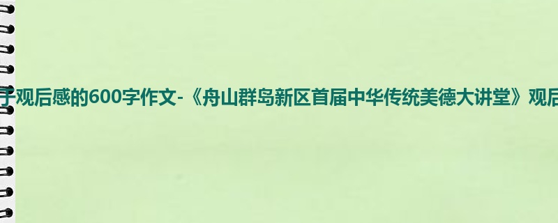 高一关于观后感的600字作文-《舟山群岛新区首届中华传统美德大讲堂》观后感