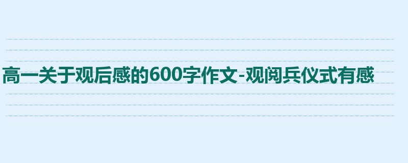 高一关于观后感的600字作文-观阅兵仪式有感