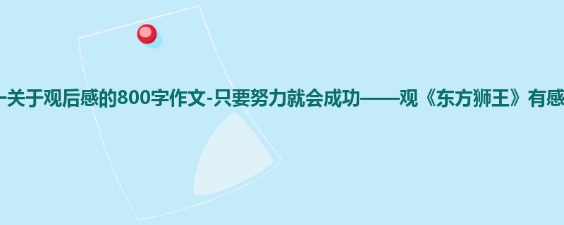 高一关于观后感的800字作文-只要努力就会成功——观《东方狮王》有感