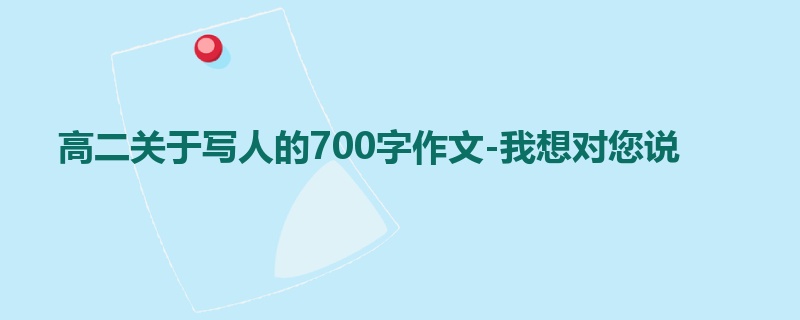 高二关于写人的700字作文-我想对您说