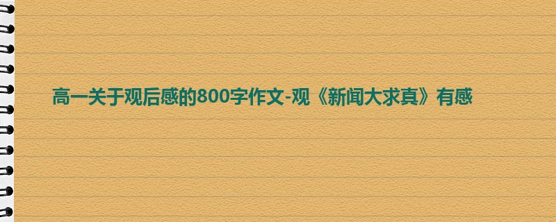 高一关于观后感的800字作文-观《新闻大求真》有感