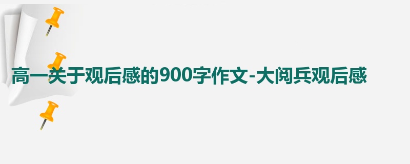 高一关于观后感的900字作文-大阅兵观后感