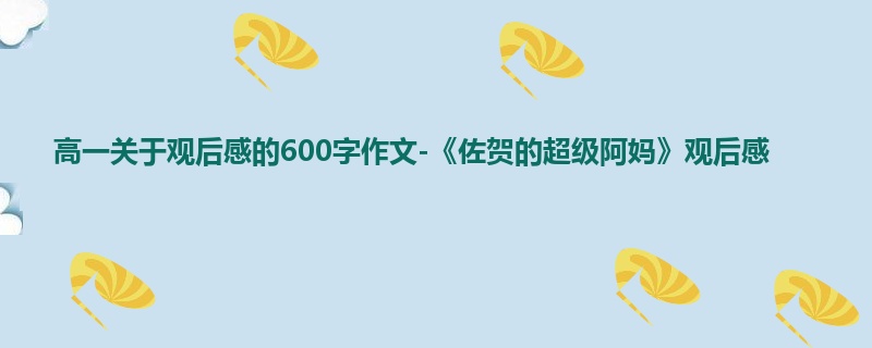 高一关于观后感的600字作文-《佐贺的超级阿妈》观后感