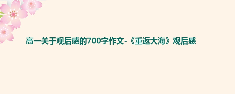 高一关于观后感的700字作文-《重返大海》观后感