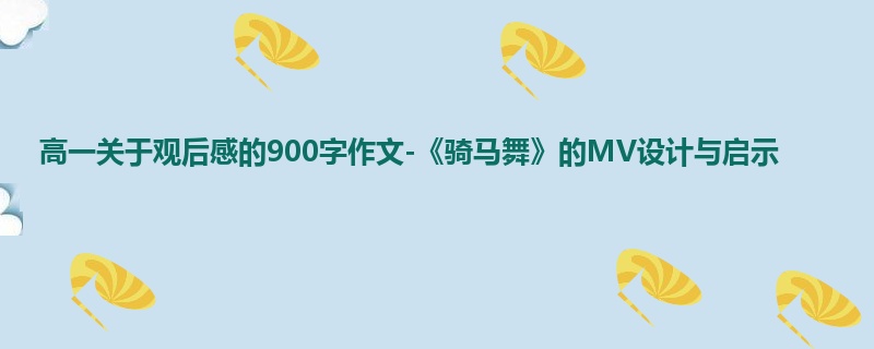 高一关于观后感的900字作文-《骑马舞》的MV设计与启示