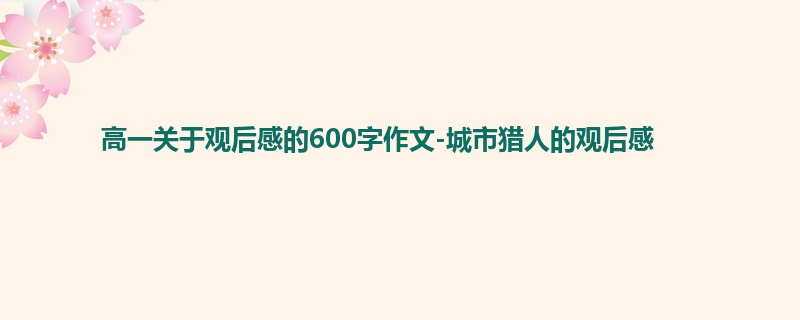 高一关于观后感的600字作文-城市猎人的观后感