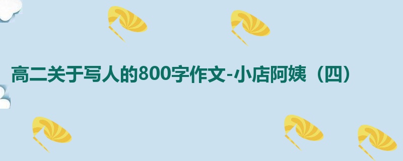 高二关于写人的800字作文-小店阿姨(四)