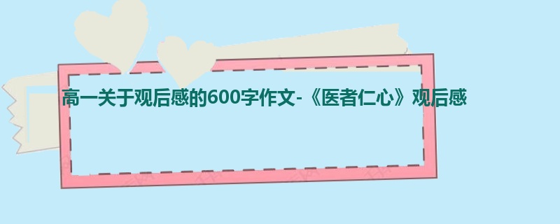 高一关于观后感的600字作文-《医者仁心》观后感