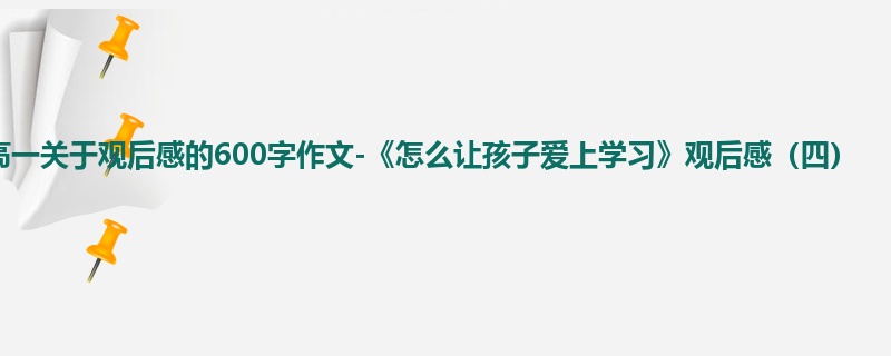 高一关于观后感的600字作文-《怎么让孩子爱上学习》观后感(四)
