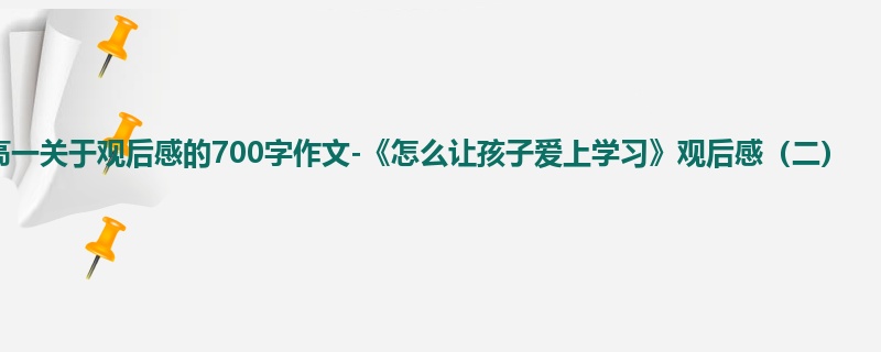 高一关于观后感的700字作文-《怎么让孩子爱上学习》观后感(二)