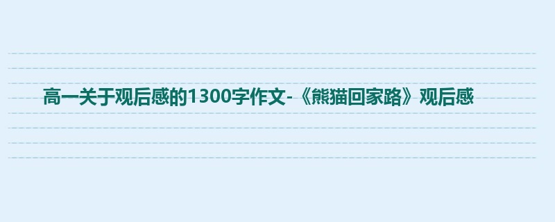 高一关于观后感的1300字作文-《熊猫回家路》观后感
