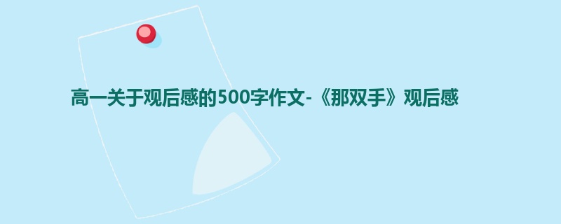 高一关于观后感的500字作文-《那双手》观后感