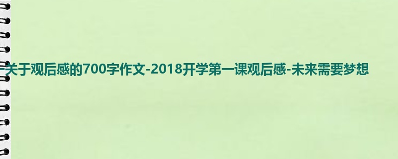 高一关于观后感的700字作文-2018开学第一课观后感-未来需要梦想
