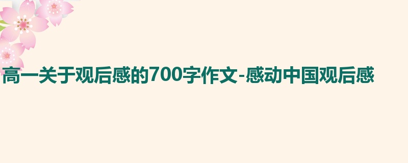 高一关于观后感的700字作文-感动中国观后感
