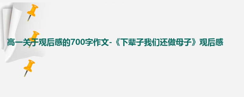 高一关于观后感的700字作文-《下辈子我们还做母子》观后感