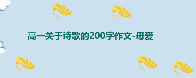 高一关于诗歌的200字作文-母爱