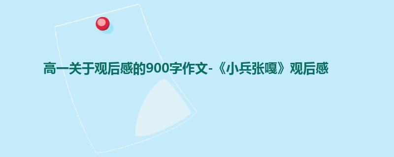 高一关于观后感的900字作文-《小兵张嘎》观后感