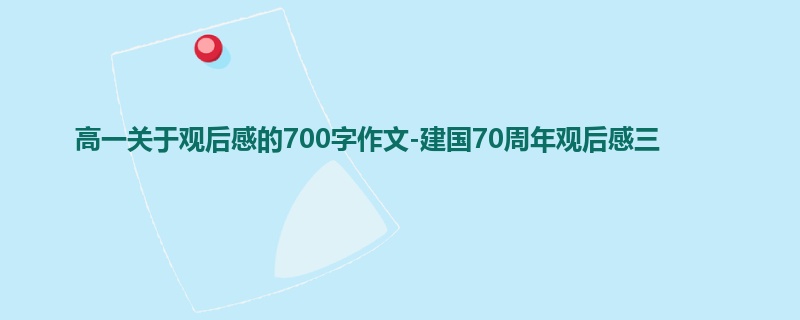 高一关于观后感的700字作文-建国70周年观后感三