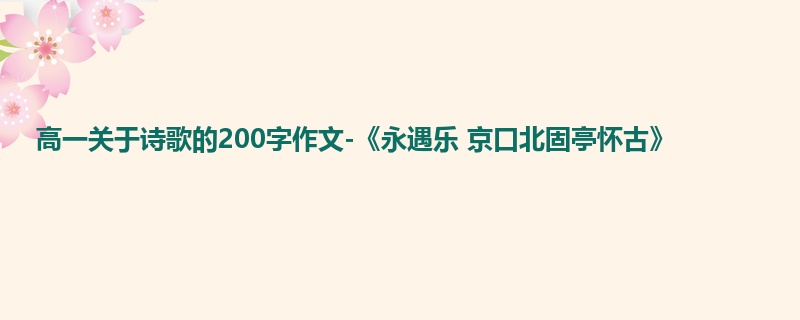 高一关于诗歌的200字作文-《永遇乐 京口北固亭怀古》