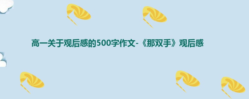 高一关于观后感的500字作文-《那双手》观后感