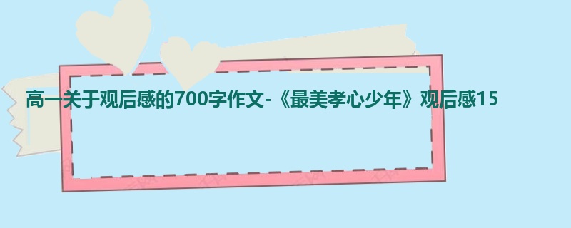 高一关于观后感的700字作文-《最美孝心少年》观后感15