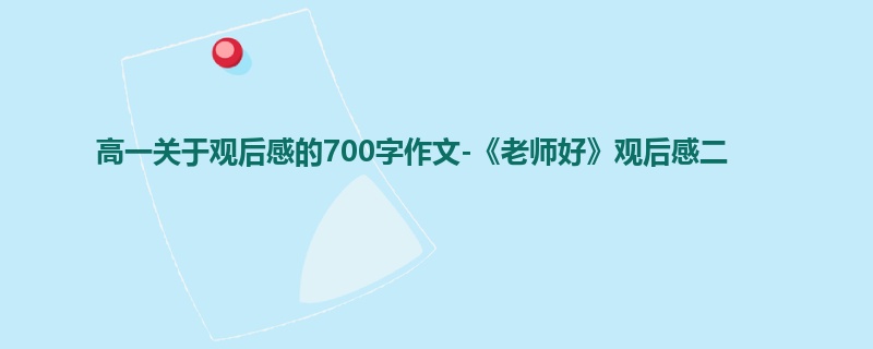 高一关于观后感的700字作文-《老师好》观后感二
