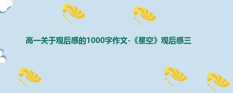 高一关于观后感的1000字作文-《星空》观后感三