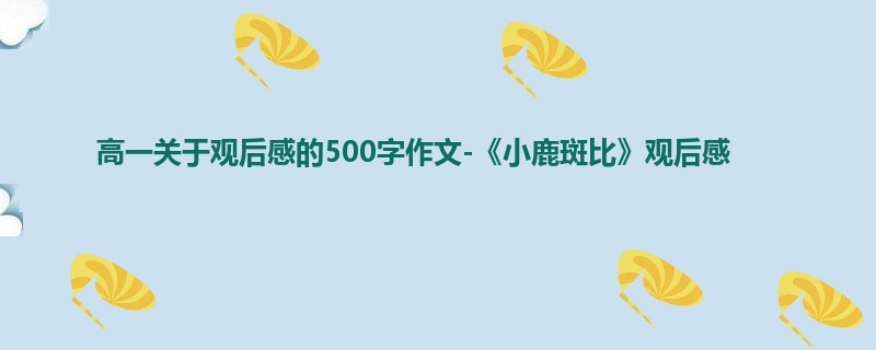 高一关于观后感的500字作文-《小鹿斑比》观后感