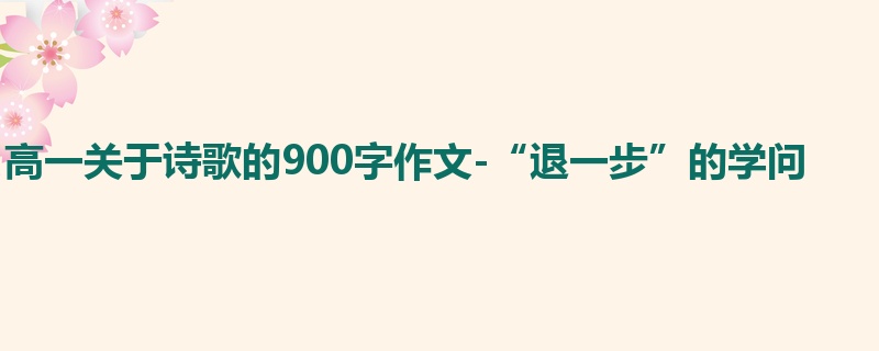 高一关于诗歌的900字作文-“退一步”的学问