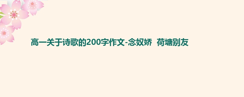 高一关于诗歌的200字作文-念奴娇  荷塘别友