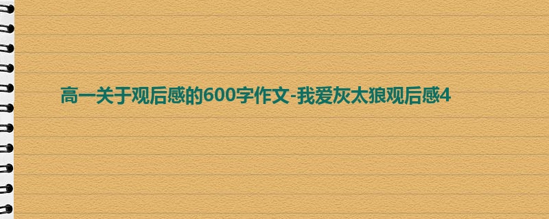 高一关于观后感的600字作文-我爱灰太狼观后感4