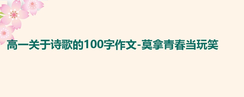 高一关于诗歌的100字作文-莫拿青春当玩笑