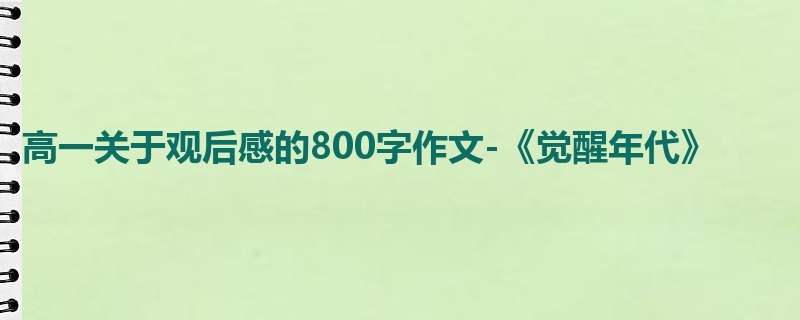 高一关于观后感的800字作文-《觉醒年代》
