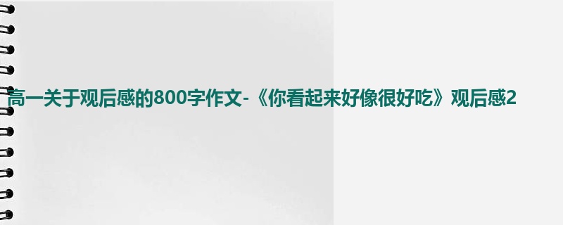 高一关于观后感的800字作文-《你看起来好像很好吃》观后感2