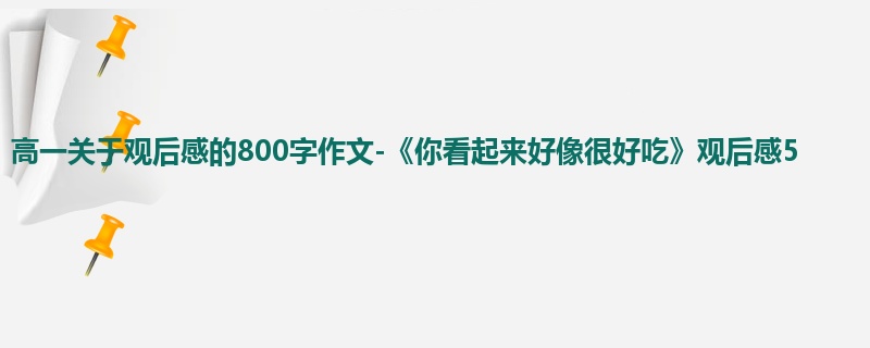 高一关于观后感的800字作文-《你看起来好像很好吃》观后感5