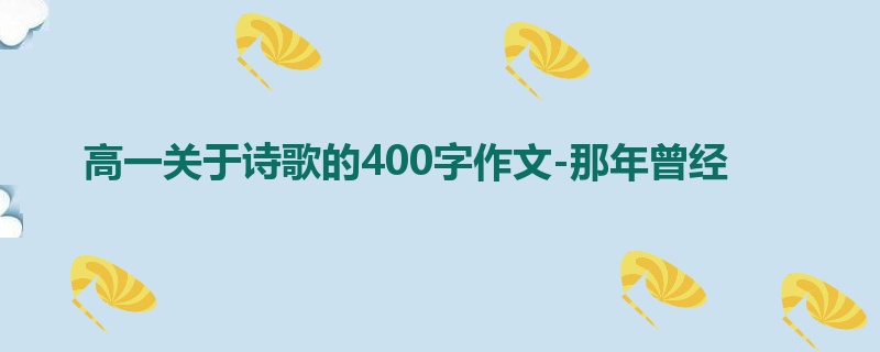 高一关于诗歌的400字作文-那年曾经