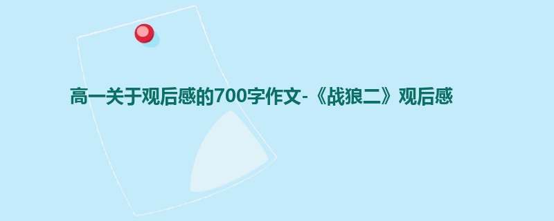 高一关于观后感的700字作文-《战狼二》观后感
