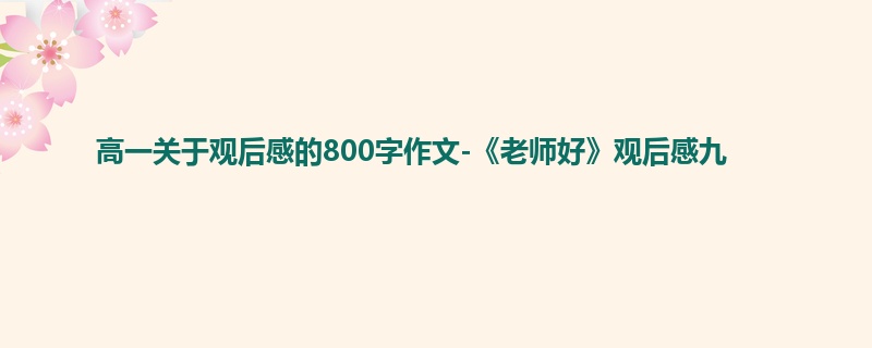 高一关于观后感的800字作文-《老师好》观后感九