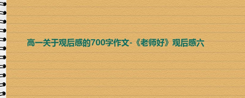高一关于观后感的700字作文-《老师好》观后感六
