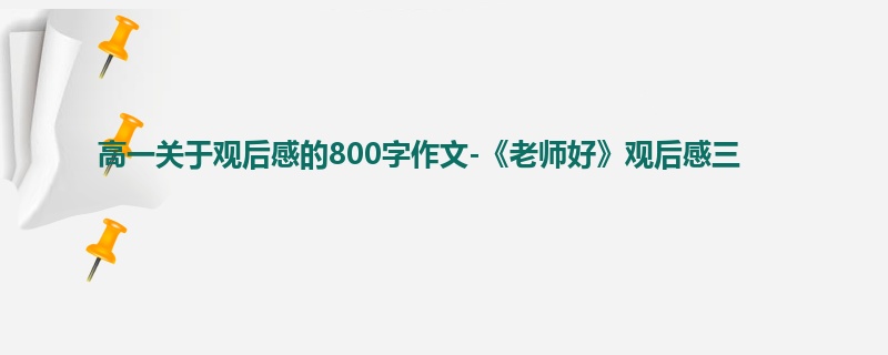 高一关于观后感的800字作文-《老师好》观后感三