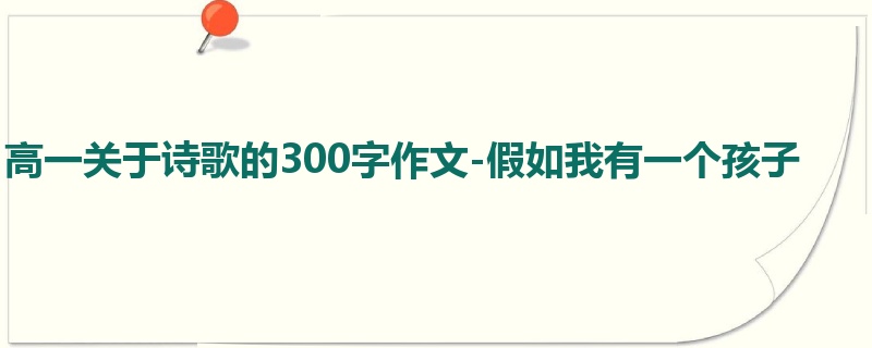 高一关于诗歌的300字作文-假如我有一个孩子